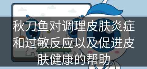 秋刀鱼对调理皮肤炎症和过敏反应以及促进皮肤健康的帮助 秋刀鱼对调理皮肤炎症和过敏反应以及促进皮肤健康的帮助